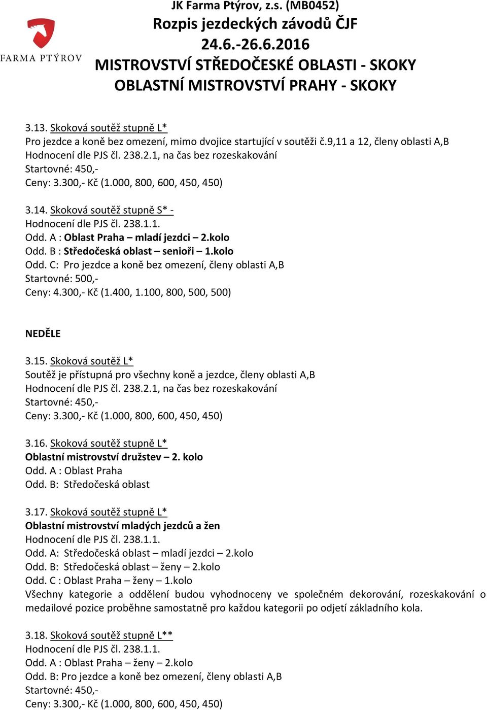100, 800, 500, 500) NEDĚLE 3.15. Skoková soutěž L* Soutěž je přístupná pro všechny koně a jezdce, členy oblasti A,B Startovné: 450,- Ceny: 3.300,- Kč (1.000, 800, 600, 450, 450) 3.16.