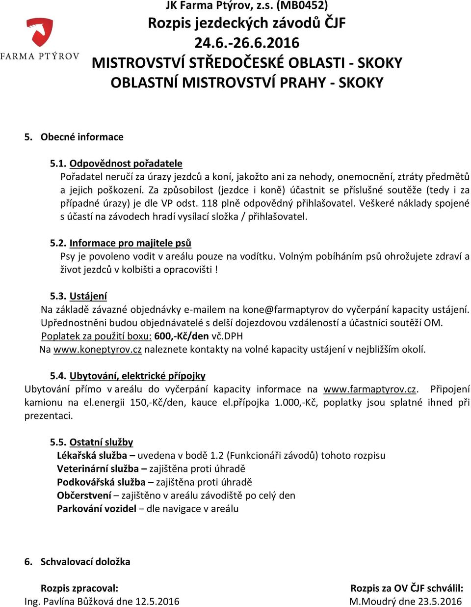 Veškeré náklady spojené s účastí na závodech hradí vysílací složka / přihlašovatel. 5.2. Informace pro majitele psů Psy je povoleno vodit v areálu pouze na vodítku.