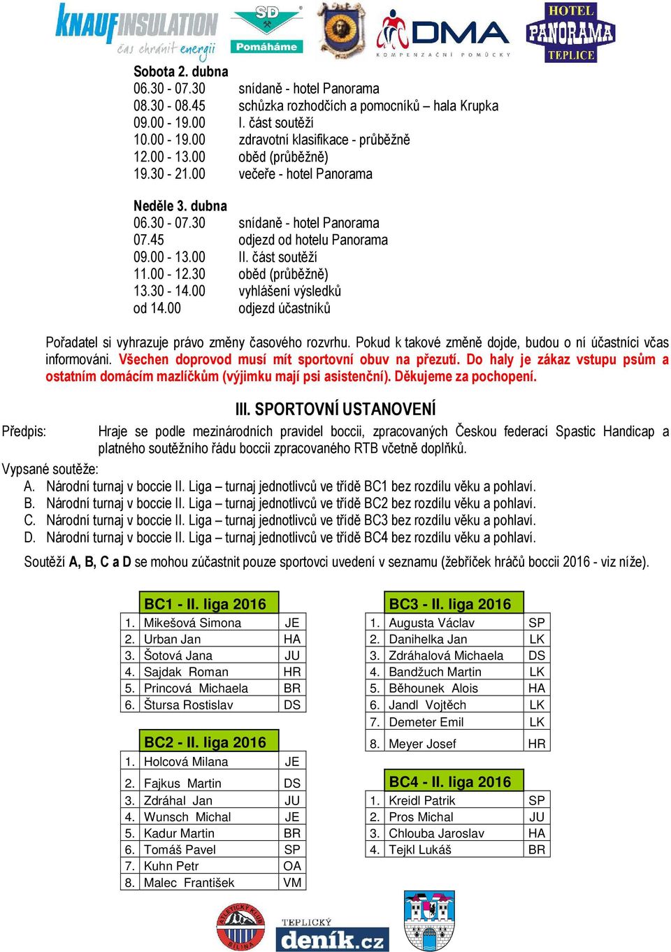 30-14.00 vyhlášení výsledků od 14.00 odjezd účastníků Pořadatel si vyhrazuje právo změny časového rozvrhu. Pokud k takové změně dojde, budou o ní účastníci včas informováni.