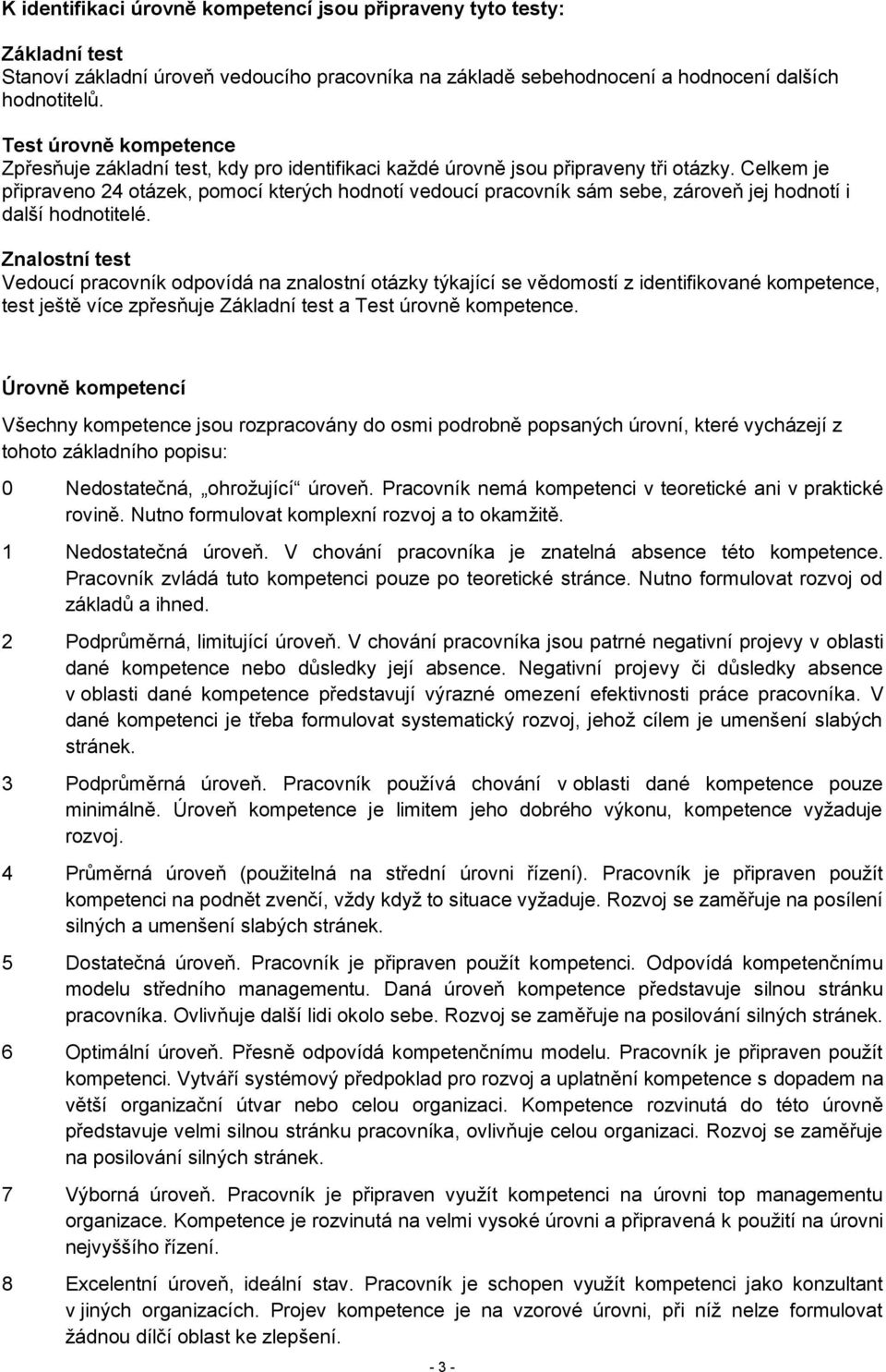 Celkem je připraveno 24 otázek, pomocí kterých hodnotí vedoucí pracovník sám sebe, zároveň jej hodnotí i další hodnotitelé.