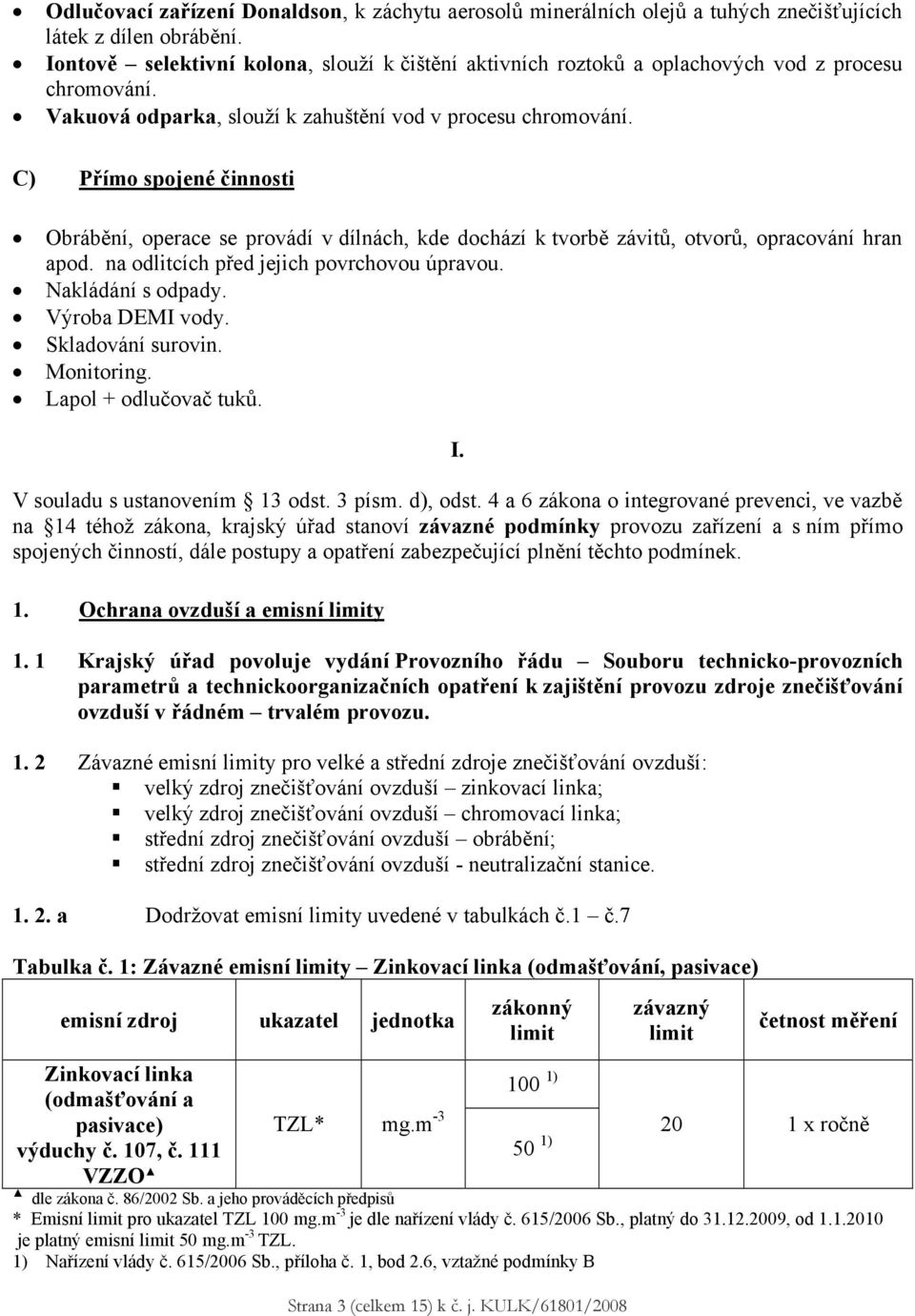 C) Přímo spojené činnosti Obrábění, operace se provádí v dílnách, kde dochází k tvorbě závitů, otvorů, opracování hran apod. na odlitcích před jejich povrchovou úpravou. Nakládání s odpady.