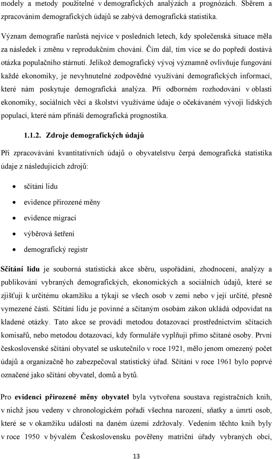 Jelikož demografický vývoj významně ovlivňuje fungování každé ekonomiky, je nevyhnutelné zodpovědné využívání demografických informací, které nám poskytuje demografická analýza.