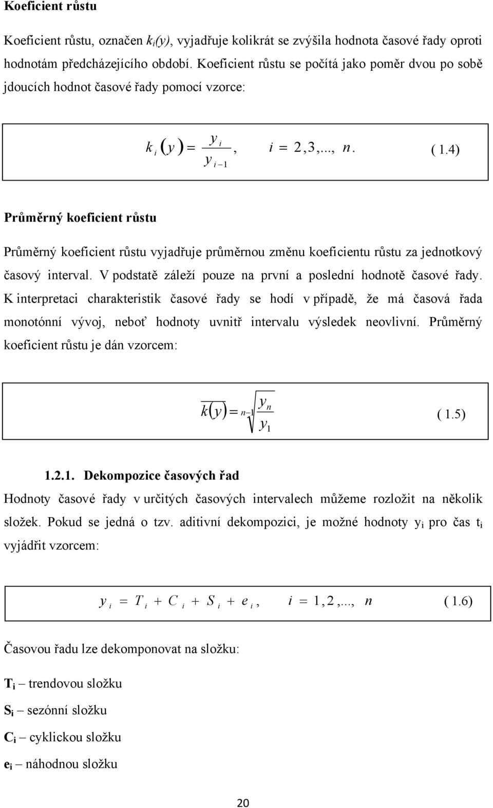 4) Průměrný koeficient růstu Průměrný koeficient růstu vyjadřuje průměrnou změnu koeficientu růstu za jednotkový časový interval. V podstatě záleží pouze na první a poslední hodnotě časové řady.