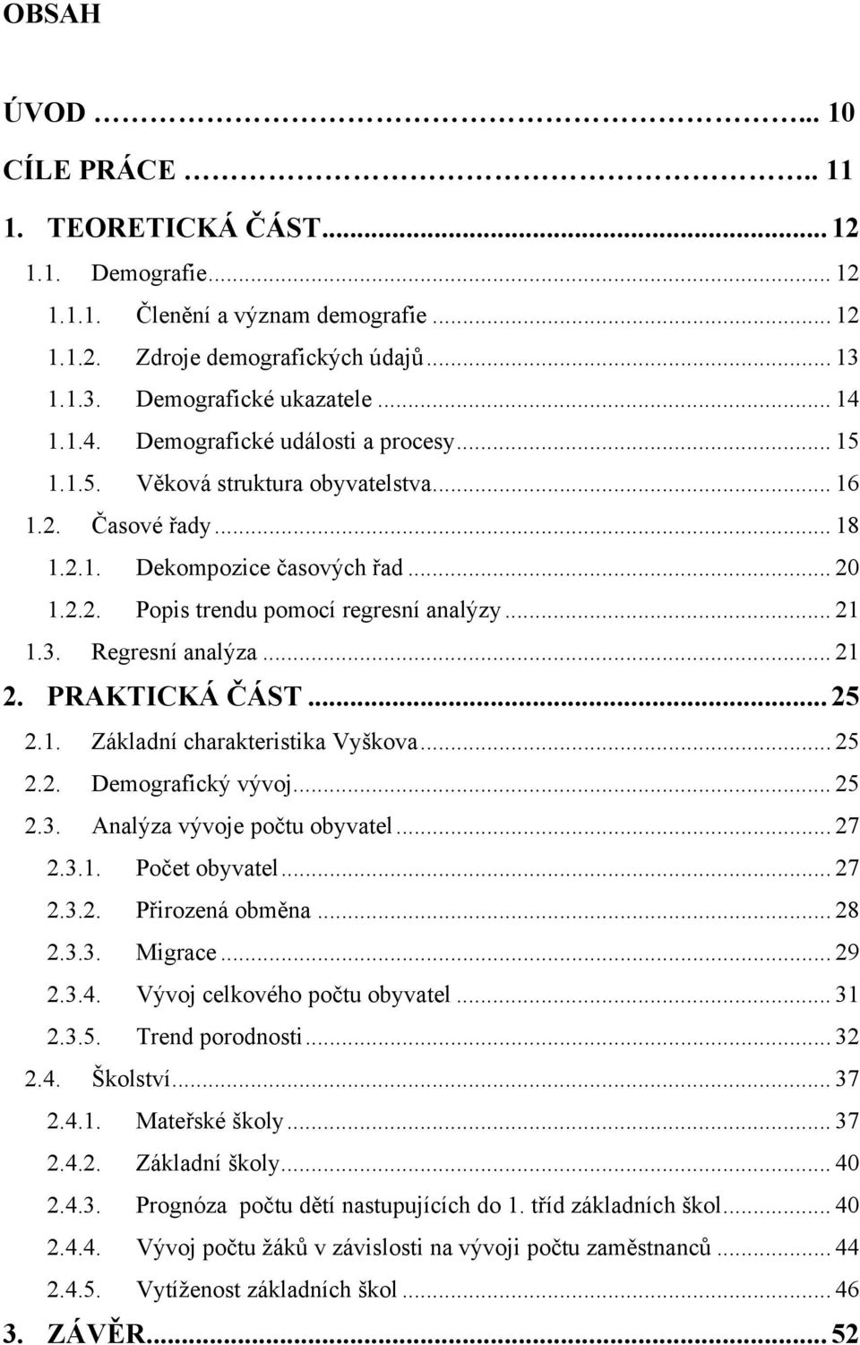 Regresní analýza... 2 2. PRAKTICKÁ ČÁST... 25 2.. Základní charakteristika Vyškova... 25 2.2. Demografický vývoj... 25 2.3. Analýza vývoje počtu obyvatel... 27 2.3.. Počet obyvatel... 27 2.3.2. Přirozená obměna.