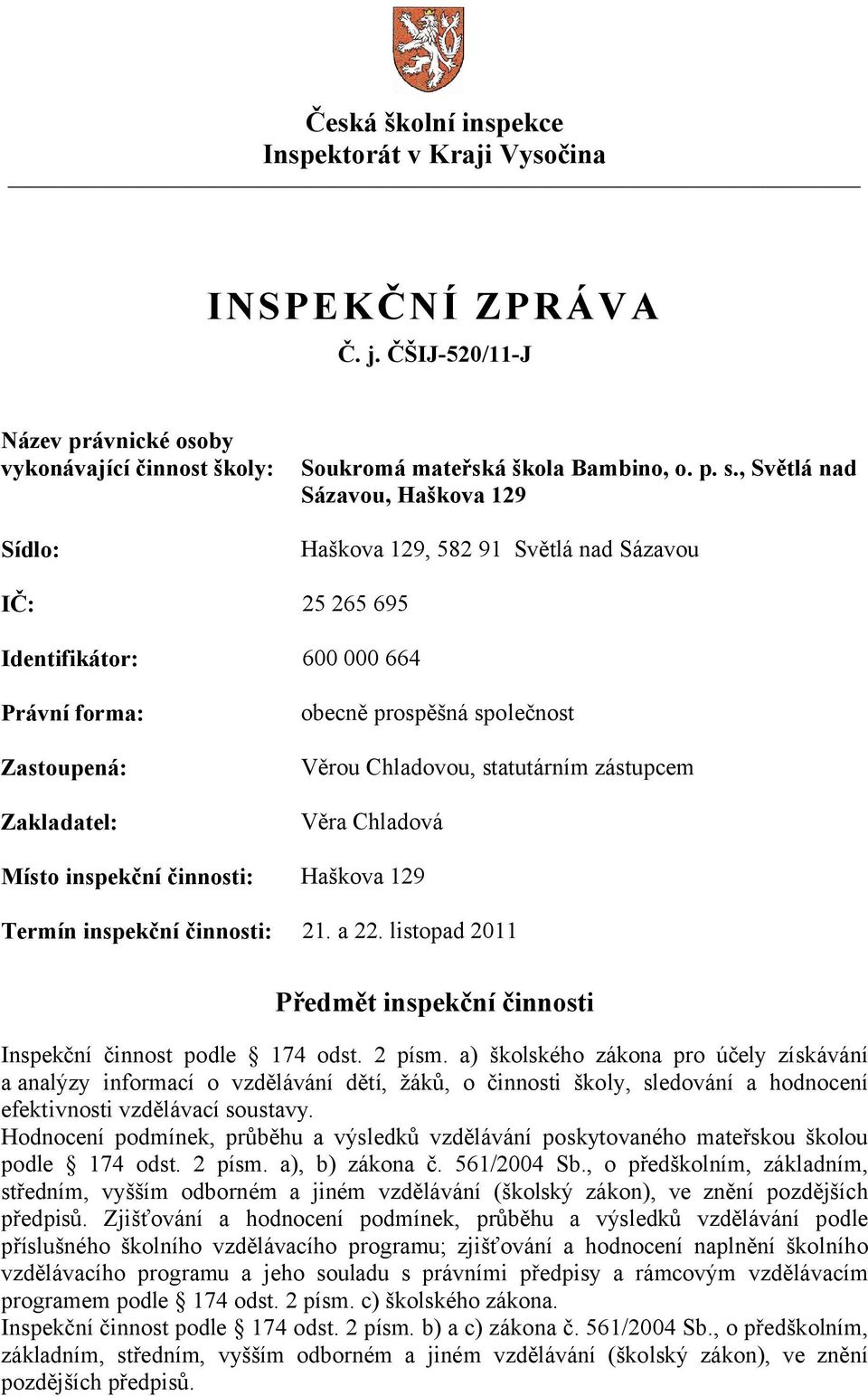 statutárním zástupcem Věra Chladová Místo inspekční činnosti: Haškova 129 Termín inspekční činnosti: 21. a 22. listopad 2011 Předmět inspekční činnosti Inspekční činnost podle 174 odst. 2 písm.