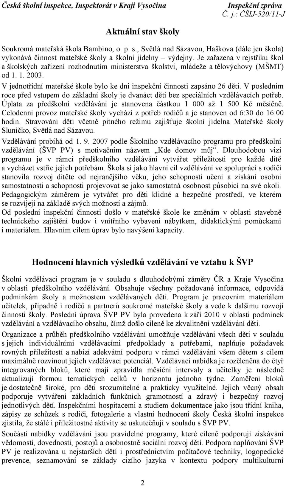 V jednotřídní mateřské škole bylo ke dni inspekční činnosti zapsáno 26 dětí. V posledním roce před vstupem do základní školy je dvanáct dětí bez speciálních vzdělávacích potřeb.