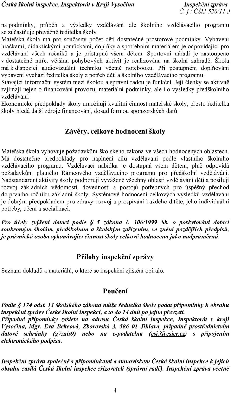 Sportovní nářadí je zastoupeno v dostatečné míře, většina pohybových aktivit je realizována na školní zahradě. Škola má k dispozici audiovizuální techniku včetně notebooku.