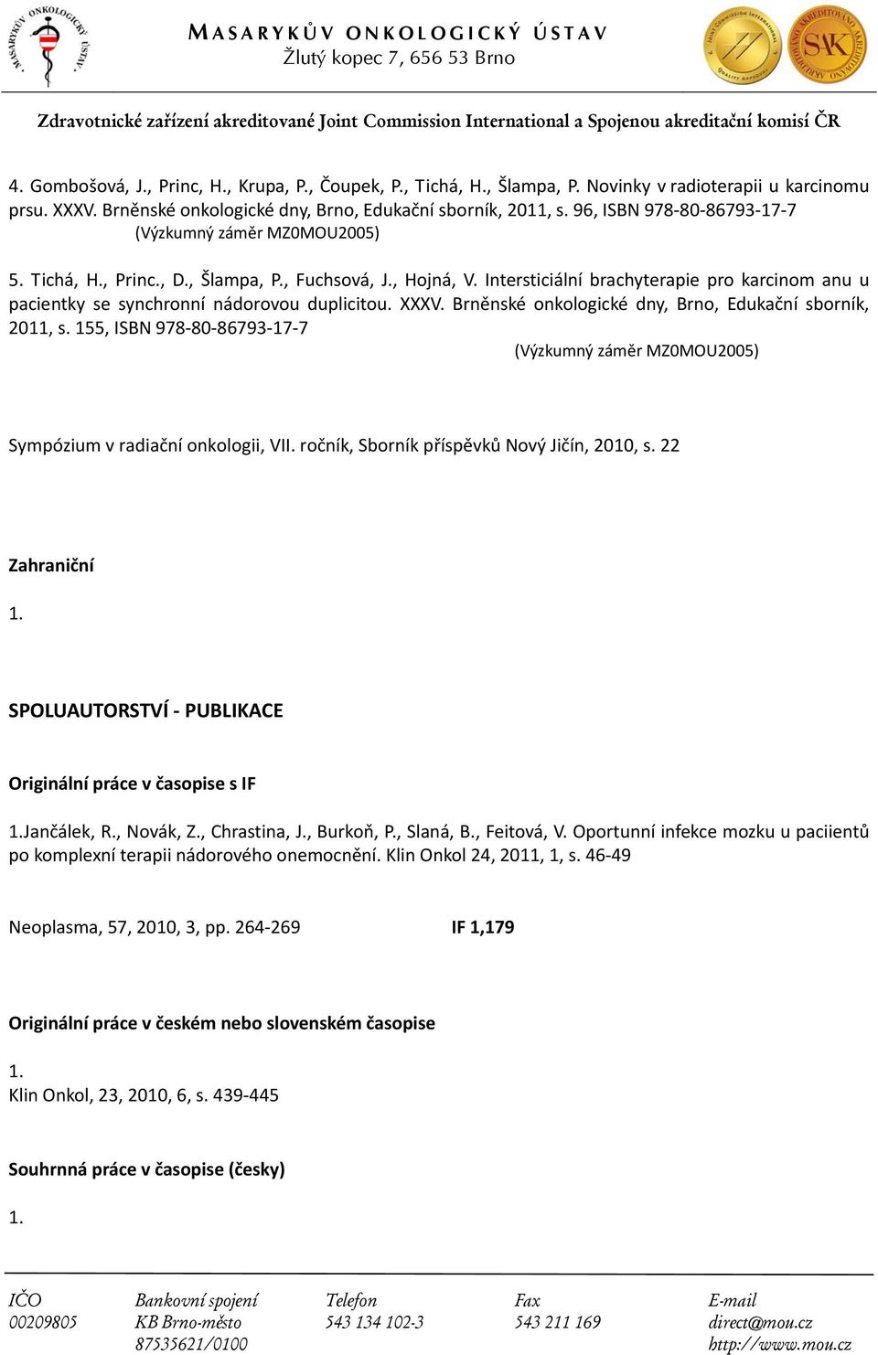 Brněnské onkologické dny, Brno, Edukační sborník, 2011, s. 155, ISBN 978 80 86793 17 7 Sympózium v radiační onkologii, VII. ročník, Sborník příspěvků Nový Jičín, 2010, s. 22 Zahraniční 1.