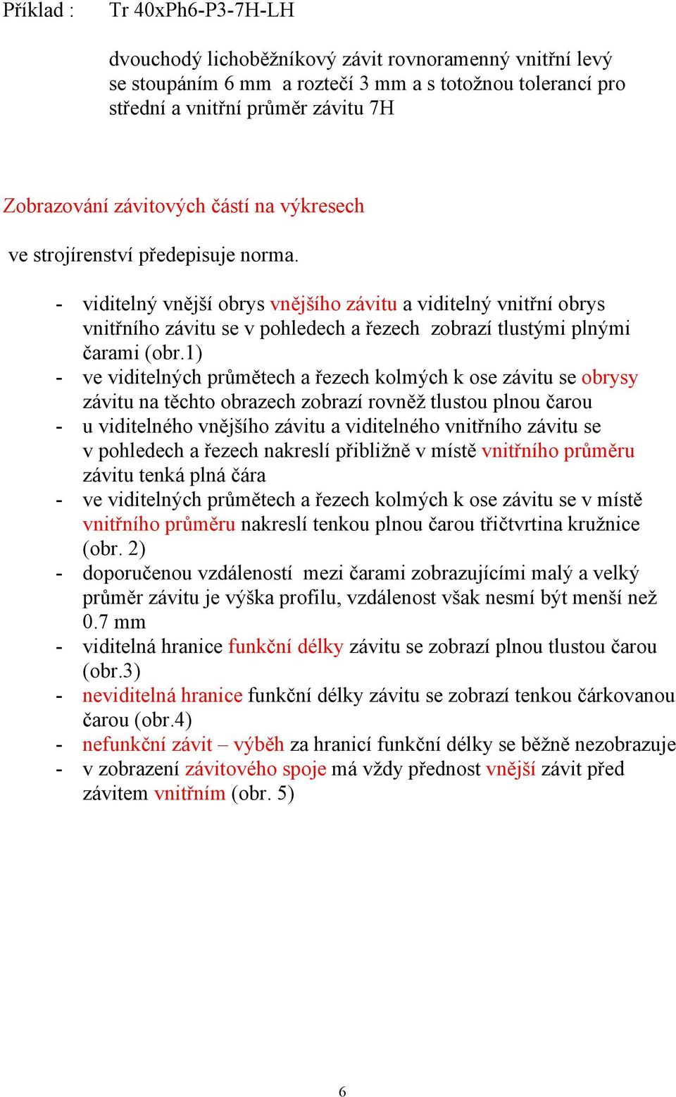 - viditelný vnější obrys vnějšího závitu a viditelný vnitřní obrys vnitřního závitu se v pohledech a řezech zobrazí tlustými plnými čarami (obr.