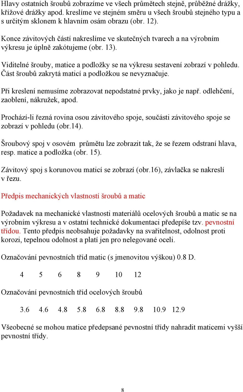 Část šroubů zakrytá maticí a podložkou se nevyznačuje. Při kreslení nemusíme zobrazovat nepodstatné prvky, jako je např. odlehčení, zaoblení, nákružek, apod.