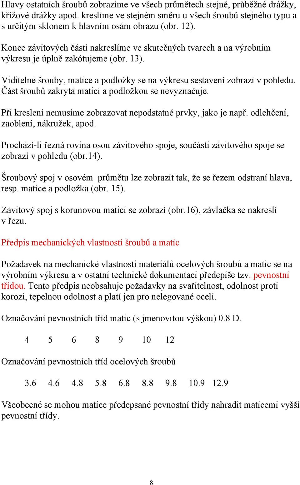 Část šroubů zakrytá maticí a podložkou se nevyznačuje. Při kreslení nemusíme zobrazovat nepodstatné prvky, jako je např. odlehčení, zaoblení, nákružek, apod.