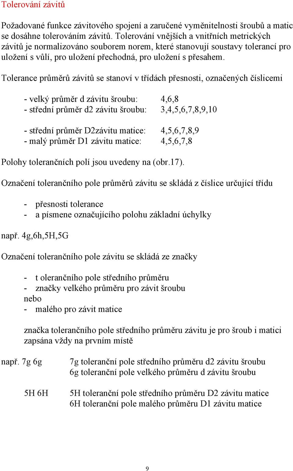 Tolerance průměrů závitů se stanoví v třídách přesnosti, označených číslicemi - velký průměr d závitu šroubu: 4,6,8 - střední průměr d2 závitu šroubu: 3,4,5,6,7,8,9,10 - střední průměr D2závitu