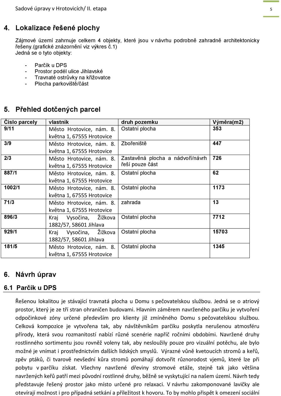 Přehled dotčených parcel Číslo parcely vlastník druh pozemku Výměra(m2) 9/11 Město Hrotovice, nám. 8. Ostatní plocha 353 května 1, 67555 Hrotovice 3/9 Město Hrotovice, nám. 8. Zbořeniště 447 května 1, 67555 Hrotovice 2/3 Město Hrotovice, nám.