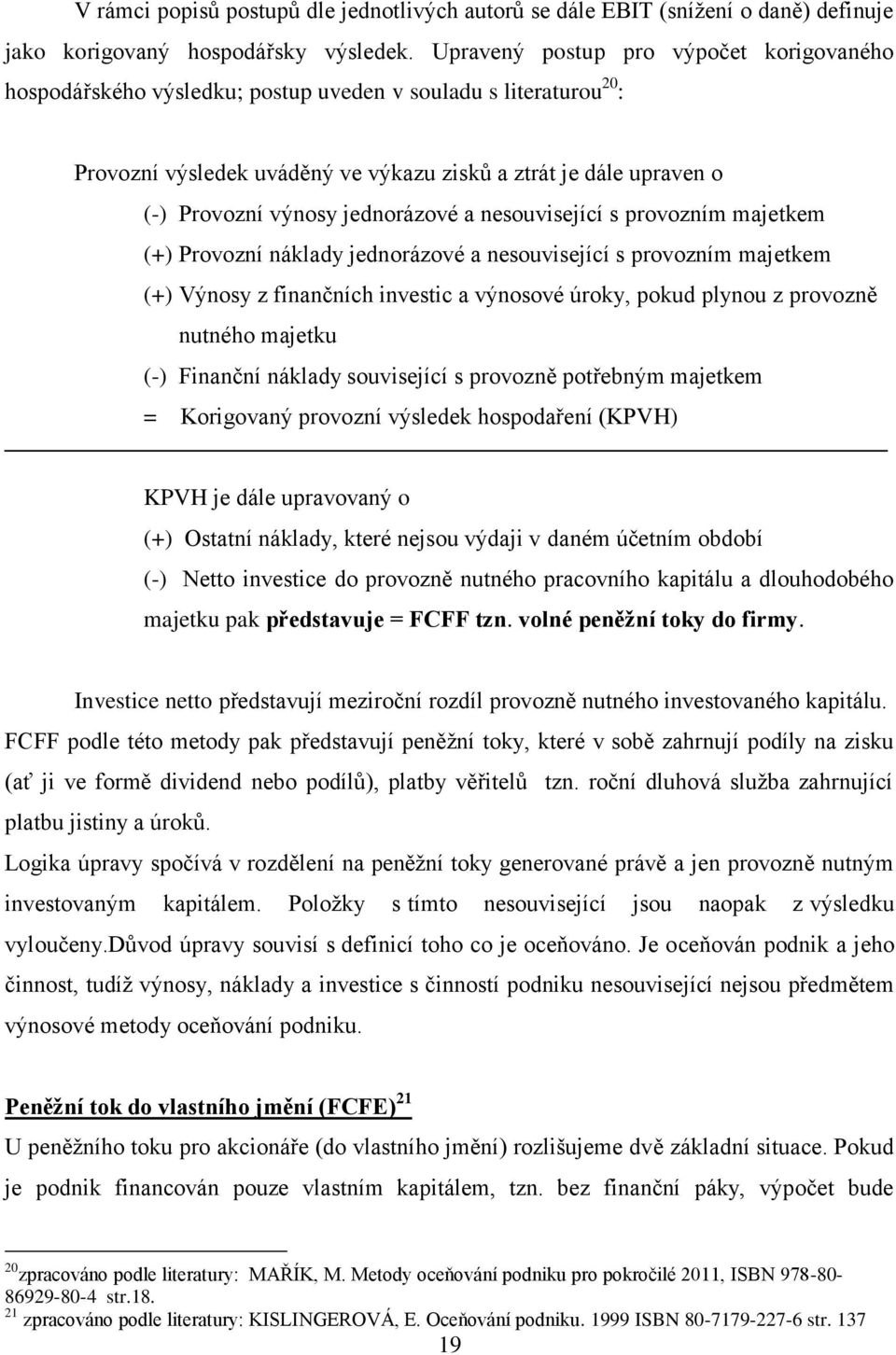 jednorázové a nesouvisející s provozním majetkem (+) Provozní náklady jednorázové a nesouvisející s provozním majetkem (+) Výnosy z finančních investic a výnosové úroky, pokud plynou z provozně
