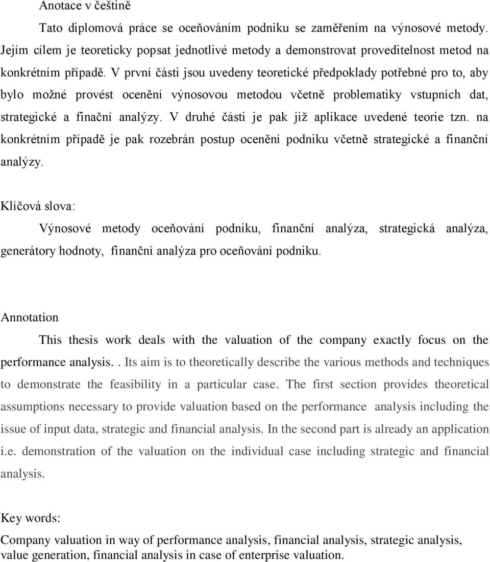 V první části jsou uvedeny teoretické předpoklady potřebné pro to, aby bylo možné provést ocenění výnosovou metodou včetně problematiky vstupních dat, strategické a finační analýzy.