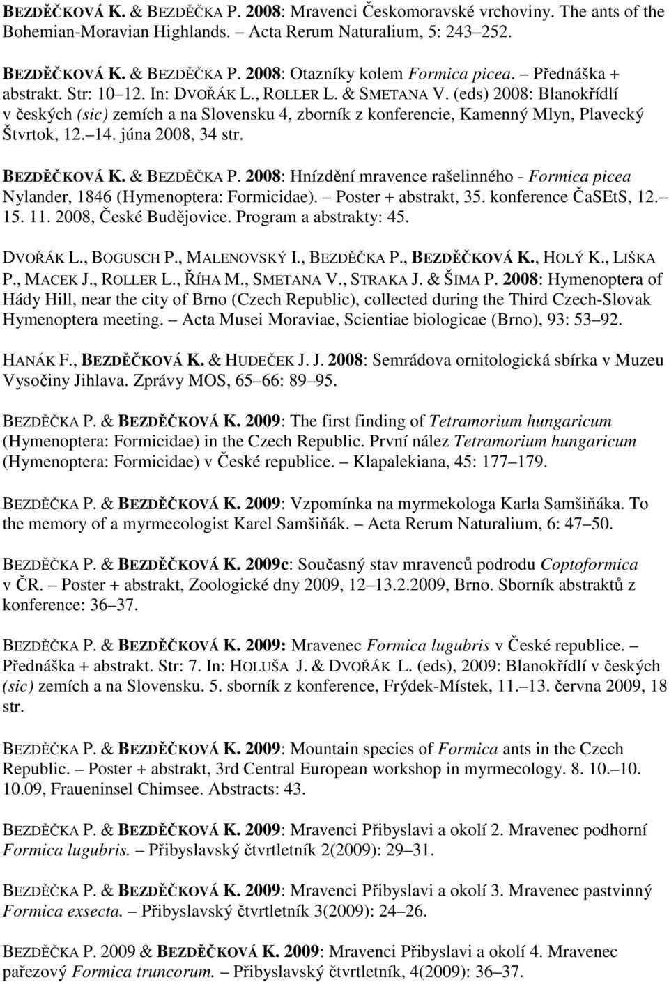 júna 2008, 34 str. BEZDĚČKOVÁ K. & BEZDĚČKA P. 2008: Hnízdění mravence rašelinného - Formica picea Nylander, 1846 (Hymenoptera: Formicidae). Poster + abstrakt, 35. konference ČaSEtS, 12. 15. 11.