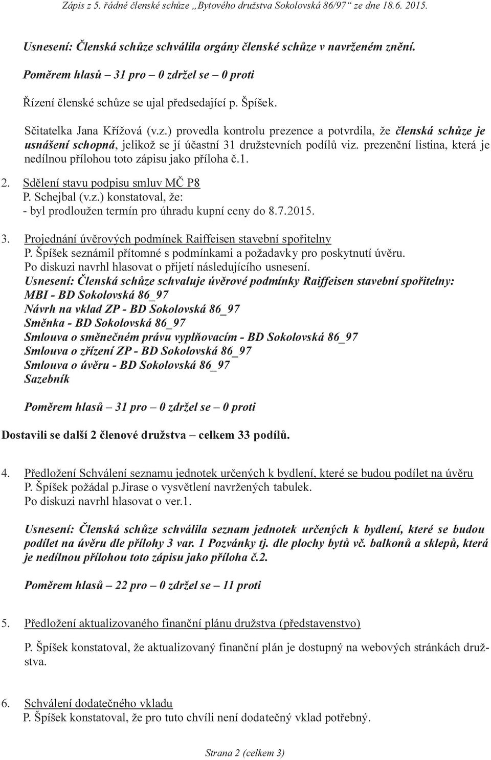 7.2015. 3. Projednání úvěrových podmínek Raiffeisen stavební spořitelny P. Špíšek seznámil přítomné s podmínkami a požadavky pro poskytnutí úvěru.