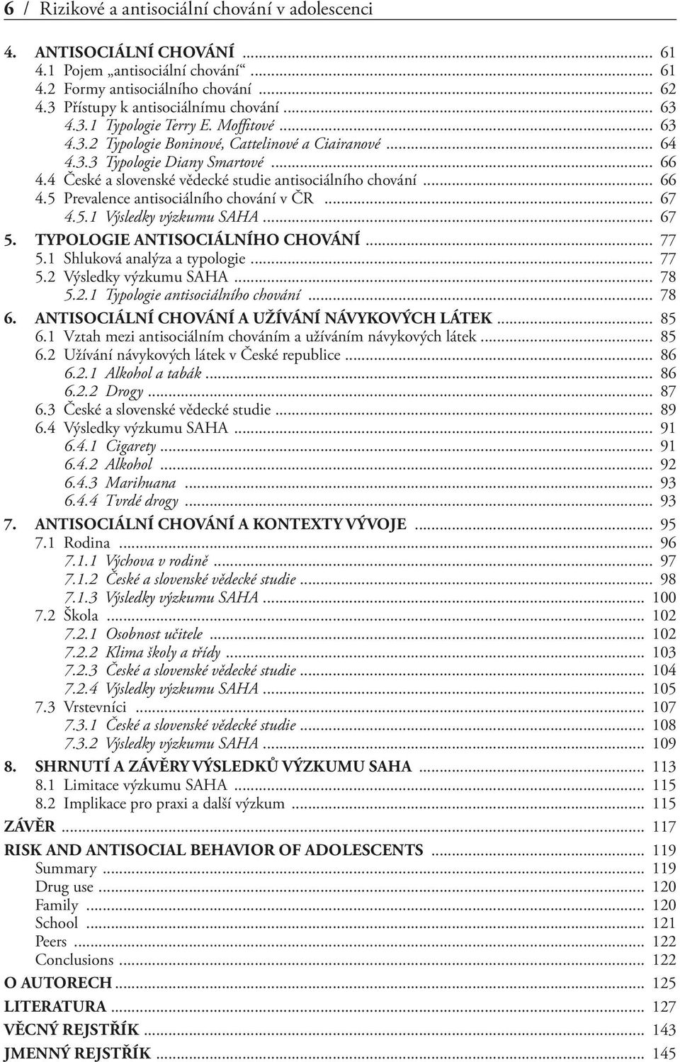 .. 67 4.5.1 Výsledky výzkumu SAHA... 67 5. TYPOLOGIE ANTISOCIÁLNÍHO CHOVÁNÍ... 77 5.1 Shluková analýza a typologie... 77 5.2 Výsledky výzkumu SAHA... 78 5.2.1 Typologie antisociálního chování... 78 6.