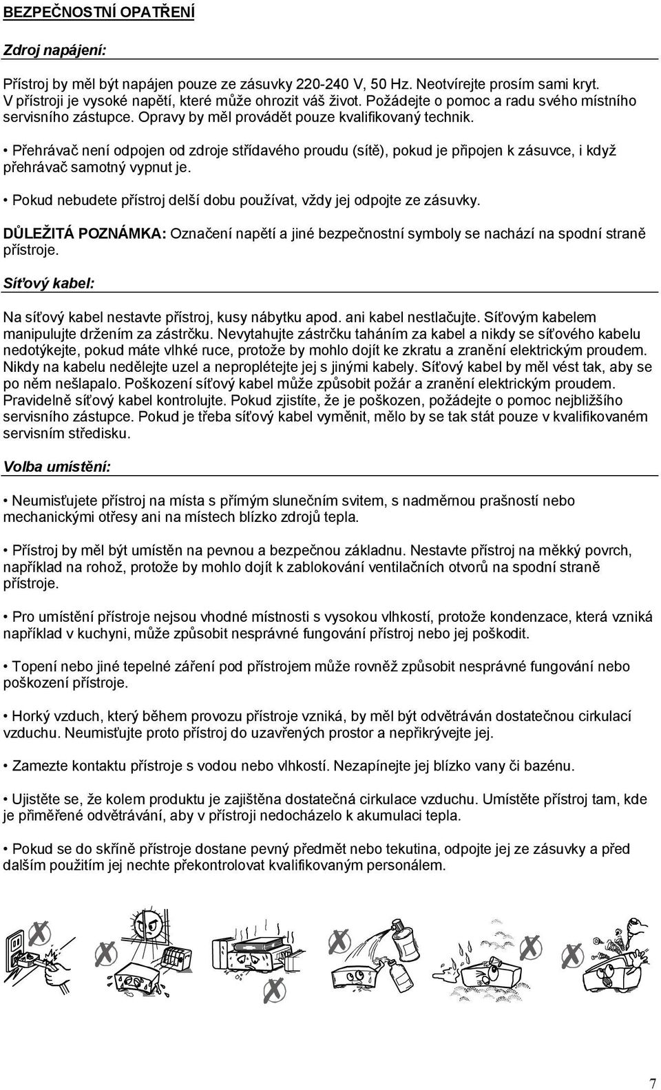 Přehrávač není odpojen od zdroje střídavého proudu (sítě), pokud je připojen k zásuvce, i když přehrávač samotný vypnut je. Pokud nebudete přístroj delší dobu používat, vždy jej odpojte ze zásuvky.