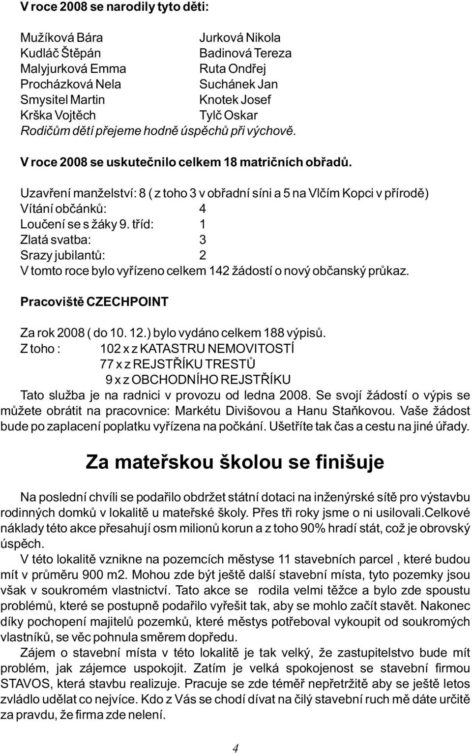 Uzavření manželství: 8 ( z toho 3 v obřadní síni a 5 na Vlčím Kopci v přírodě) Vítání občánků: 4 Loučení se s žáky 9.