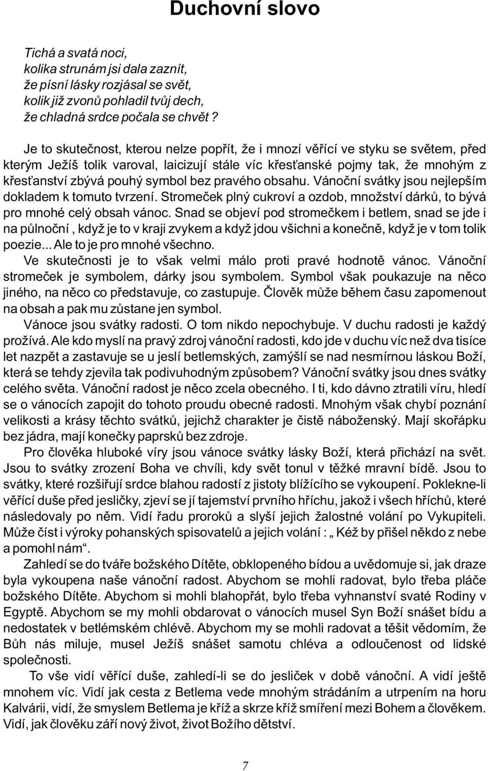 pravého obsahu. Vánoční svátky jsou nejlepším dokladem k tomuto tvrzení. Stromeček plný cukroví a ozdob, množství dárků, to bývá pro mnohé celý obsah vánoc.