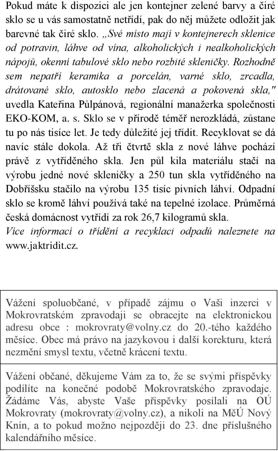 Rozhodně sem nepatří keramika a porcelán, varné sklo, zrcadla, drátované sklo, autosklo nebo zlacená a pokovená skla," uvedla Kateřina Půlpánová, regionální manažerka společnosti EKO-KOM, a. s. Sklo se v přírodě téměř nerozkládá, zůstane tu po nás tisíce let.
