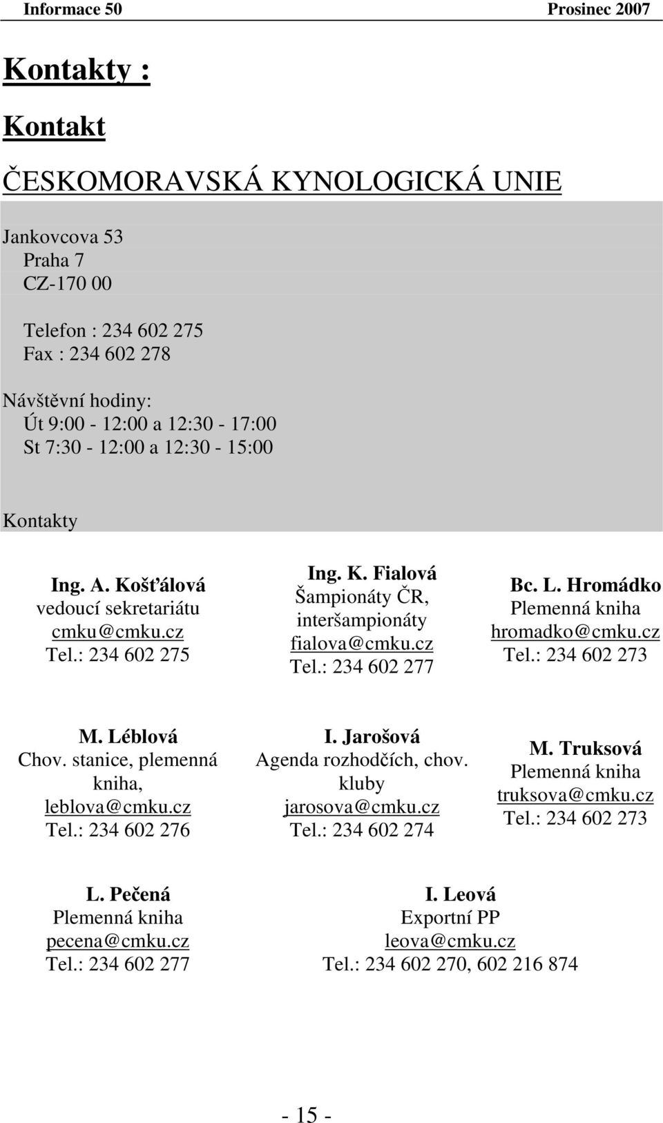Hromádko Plemenná kniha hromadko@cmku.cz Tel.: 234 602 273 M. Léblová Chov. stanice, plemenná kniha, leblova@cmku.cz Tel.: 234 602 276 I. Jarošová Agenda rozhodčích, chov. kluby jarosova@cmku.