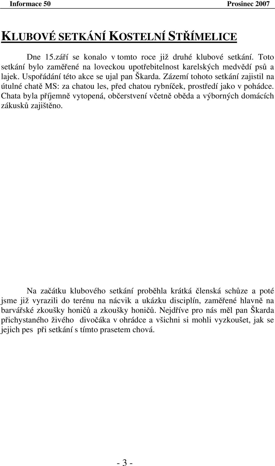 Chata byla příjemně vytopená, občerstvení včetně oběda a výborných domácích zákusků zajištěno.