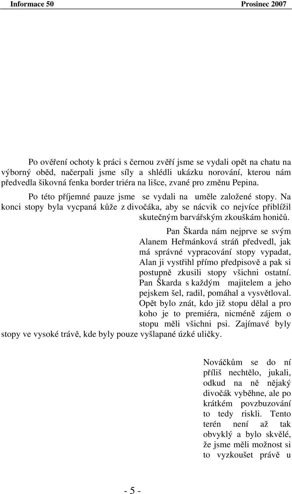 Pan Škarda nám nejprve se svým Alanem Heřmánková stráň předvedl, jak má správné vypracování stopy vypadat, Alan ji vystřihl přímo předpisově a pak si postupně zkusili stopy všichni ostatní.