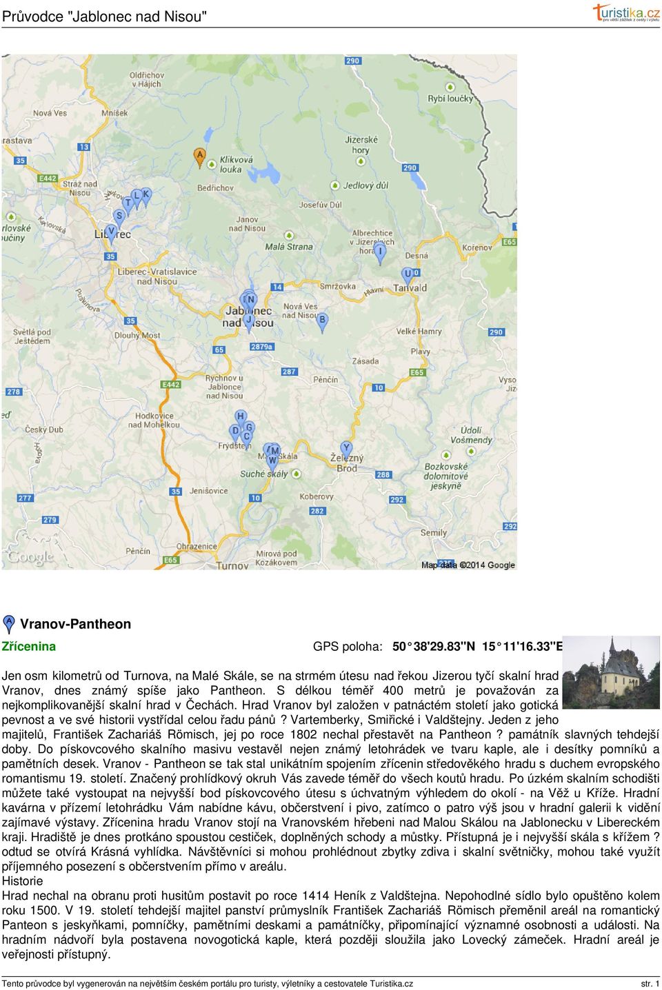 Vartemberky, Smiřické i Valdštejny. Jeden z jeho majitelů, František Zachariáš Römisch, jej po roce 1802 nechal přestavět na Pantheon? památník slavných tehdejší doby.