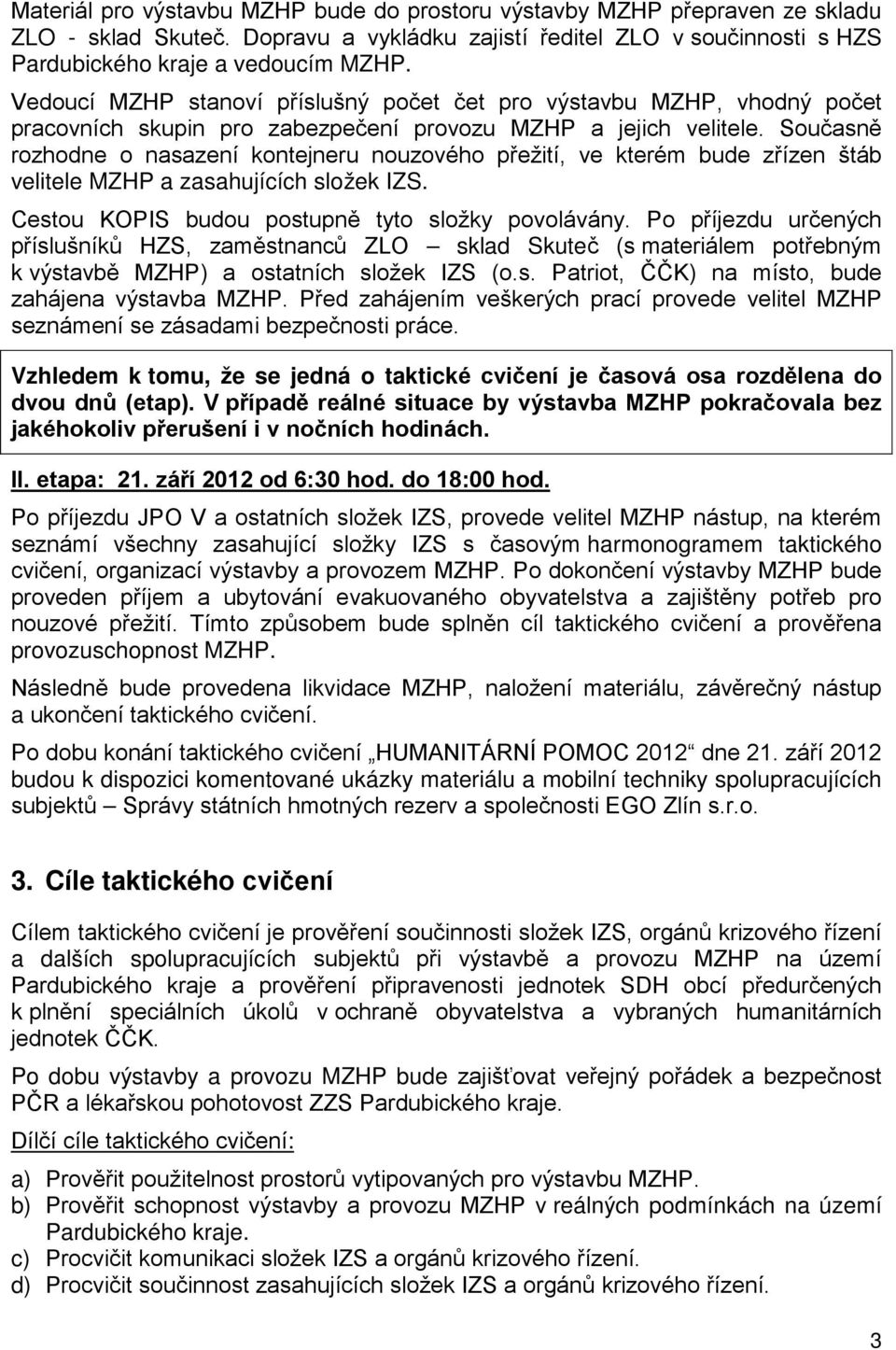 Současně rozhodne o nasazení kontejneru nouzového přežití, ve kterém bude zřízen štáb velitele MZHP a zasahujících složek IZS. Cestou KOPIS budou postupně tyto složky povolávány.