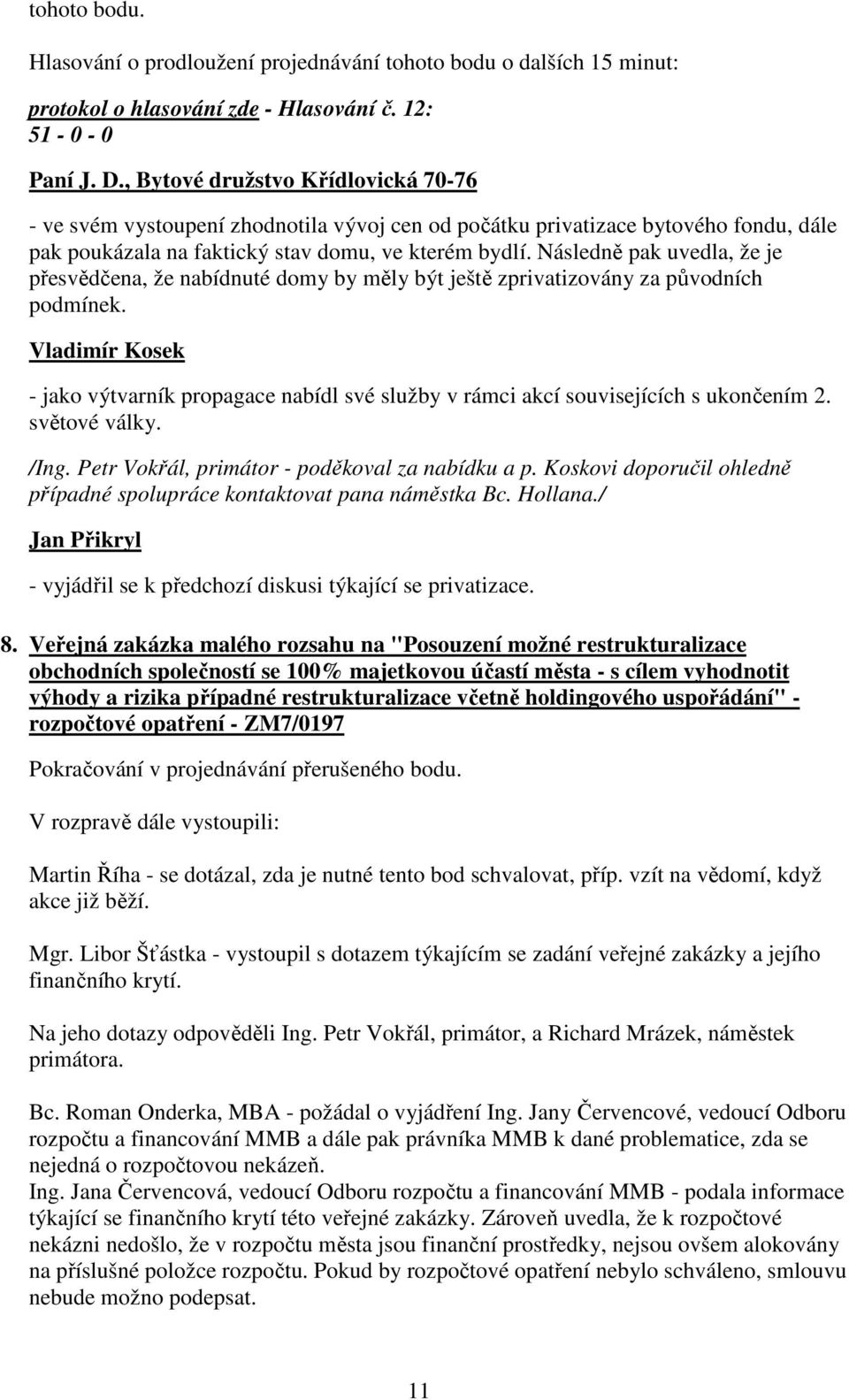 Následně pak uvedla, že je přesvědčena, že nabídnuté domy by měly být ještě zprivatizovány za původních podmínek.