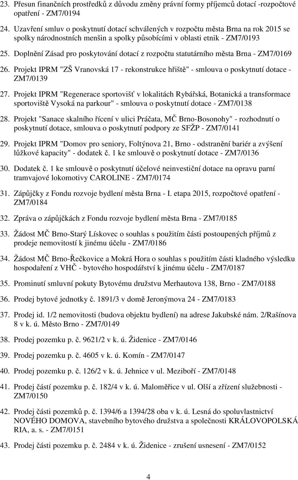 Doplnění Zásad pro poskytování dotací z rozpočtu statutárního města Brna - ZM7/0169 26. Projekt IPRM "ZŠ Vranovská 17 - rekonstrukce hřiště" - smlouva o poskytnutí dotace - ZM7/0139 27.