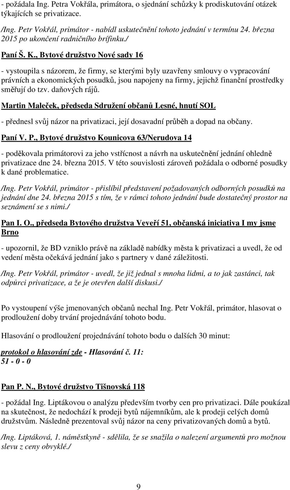 , Bytové družstvo Nové sady 16 - vystoupila s názorem, že firmy, se kterými byly uzavřeny smlouvy o vypracování právních a ekonomických posudků, jsou napojeny na firmy, jejichž finanční prostředky