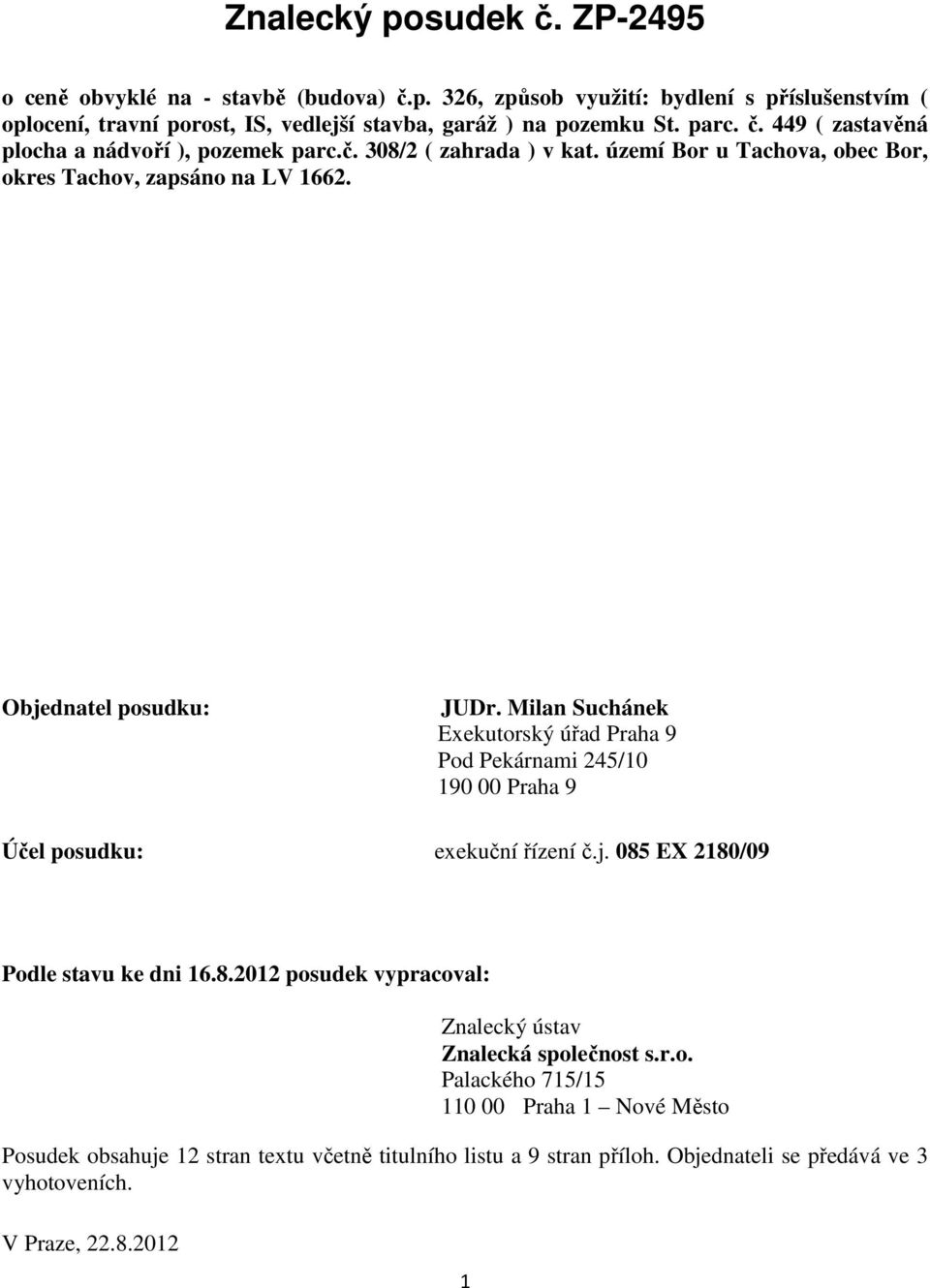Milan Suchánek Exekutorský úřad Praha 9 Pod Pekárnami 245/10 190 00 Praha 9 Účel posudku: exekuční řízení č.j. 085 EX 2180/09 Podle stavu ke dni 16.8.2012 posudek vypracoval: Znalecký ústav Znalecká společnost s.