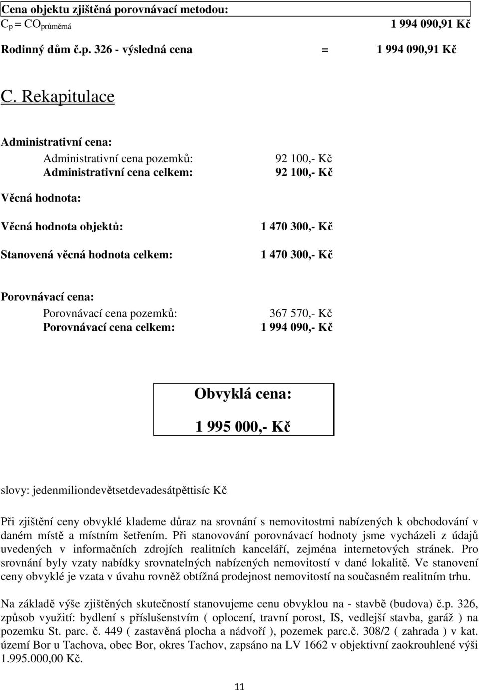 Kč 1 470 300,- Kč Porovnávací cena: Porovnávací cena pozemků: Porovnávací cena celkem: 367 570,- Kč 1 994 090,- Kč Obvyklá cena: 1 995 000,- Kč slovy: jedenmiliondevětsetdevadesátpěttisíc Kč Při