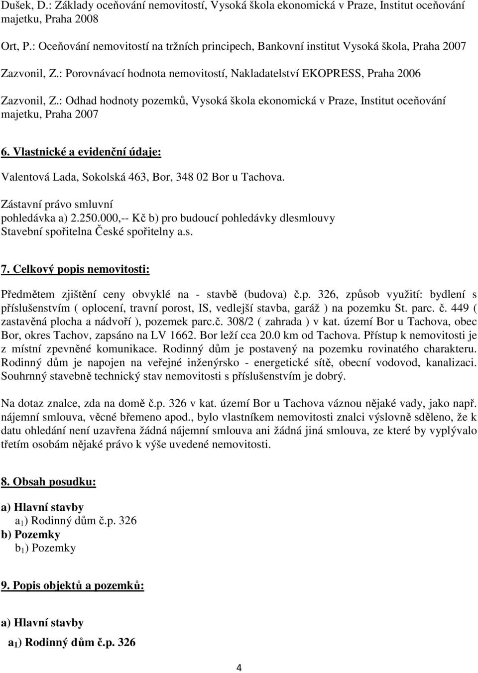 : Odhad hodnoty pozemků, Vysoká škola ekonomická v Praze, Institut oceňování majetku, Praha 2007 6. Vlastnické a evidenční údaje: Valentová Lada, Sokolská 463, Bor, 348 02 Bor u Tachova.