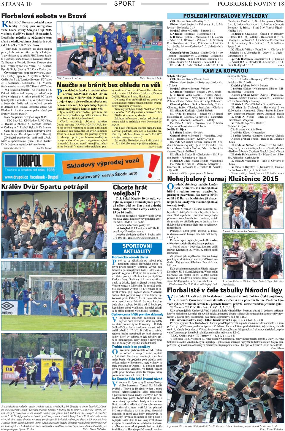 první skupině se utkali: FBC Bzová, Rychle a Zběsile (hráči domácího týmu nad 40 let), Za Bránou a Tornádo Beroun. Druhou skupinu tvořily týmy: FC álec, KB Kladno, Rychlý Šipky (hráčky T.B.C.) a Čudla tým.