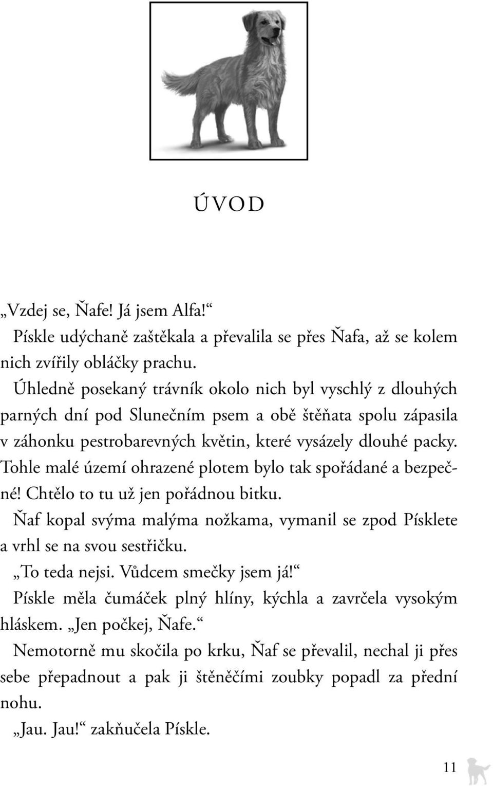 Tohle malé území ohrazené plotem bylo tak spořádané a bezpečné! Chtělo to tu už jen pořádnou bitku. Ňaf kopal svýma malýma nožkama, vymanil se zpod Písklete a vrhl se na svou sestřičku.