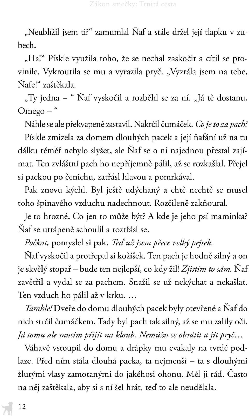 Pískle zmizela za domem dlouhých pacek a její ňafání už na tu dálku téměř nebylo slyšet, ale Ňaf se o ni najednou přestal zajímat. Ten zvláštní pach ho nepříjemně pálil, až se rozkašlal.