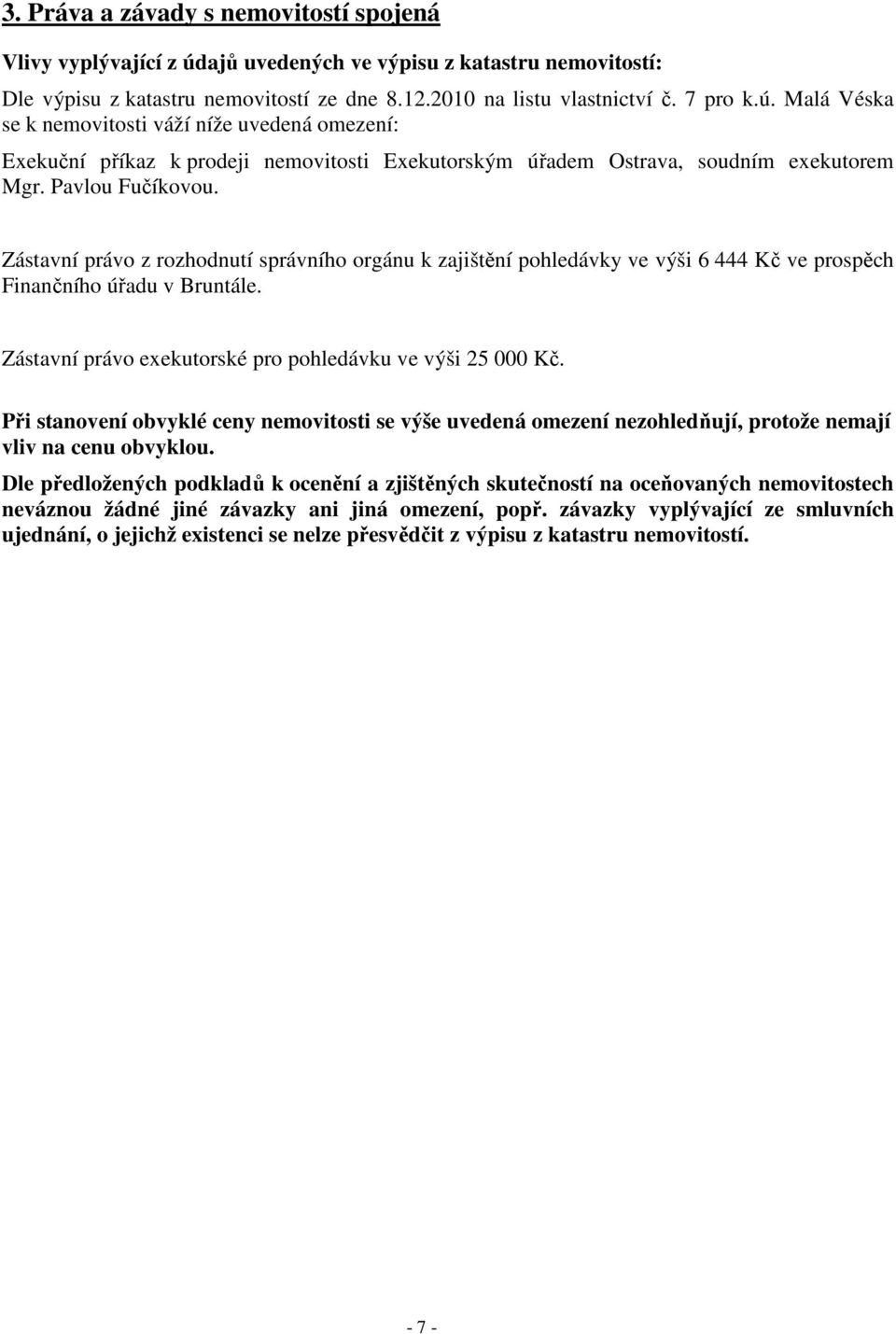 Malá Véska se k nemovitosti váží níže uvedená omezení: Exekuční příkaz k prodeji nemovitosti Exekutorským úřadem Ostrava, soudním exekutorem Mgr. Pavlou Fučíkovou.