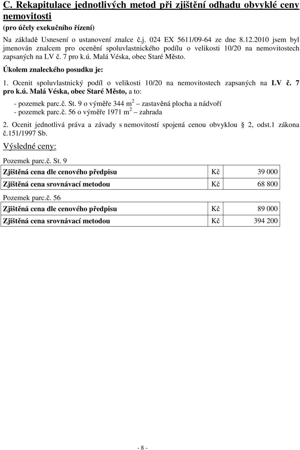 Ocenit spoluvlastnický podíl o velikosti 10/20 na nemovitostech zapsaných na LV č. 7 pro k.ú. Malá Véska, obec Staré Město, a to: - pozemek parc.č. St. 9 o výměře 344 m 2 zastavěná plocha a nádvoří - pozemek parc.