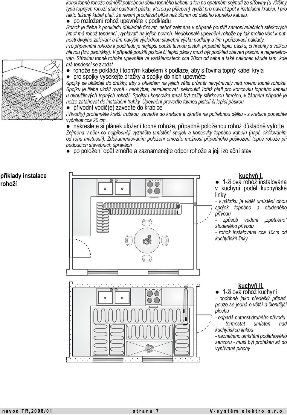 po rozložení rohož upevněte k podkladu Rohož je třeba k podkladu důkladně fixovat, neboť zejména v případě použití samonivelačních stěrkových hmot má rohož tendenci vyplavat na jejich povrch.