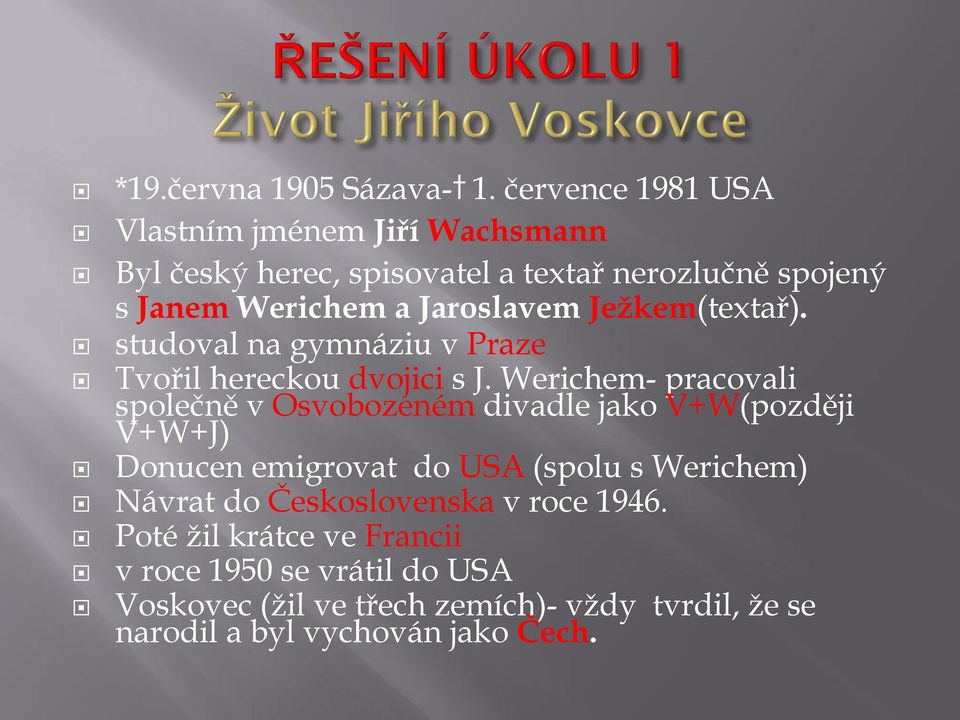 Jaroslavem Ježkem(textař). studoval na gymnáziu v Praze Tvořil hereckou dvojici s J.