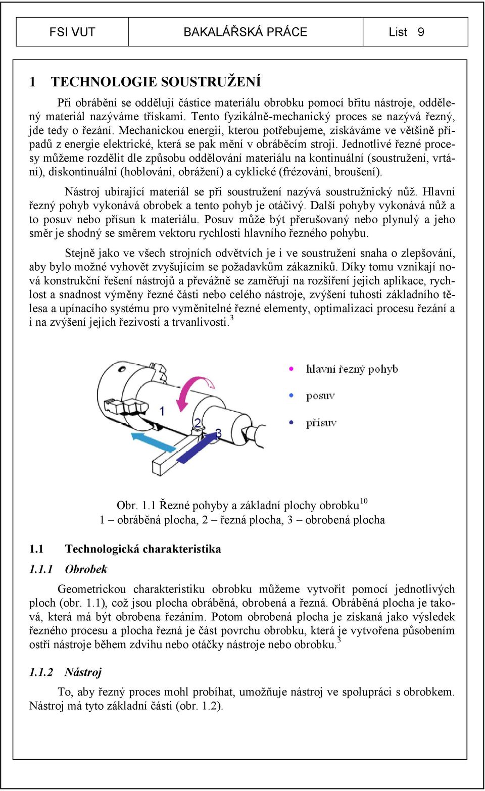 Jednotlivé řezné procesy můžeme rozdělit dle způsobu oddělování materiálu na kontinuální (soustružení, vrtání), diskontinuální (hoblování, obrážení) a cyklické (frézování, broušení).