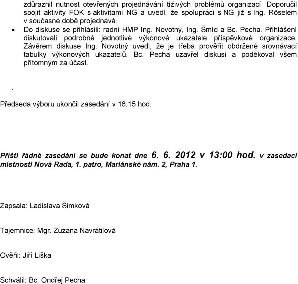 Novotný uvedl, že je třeba prověřit obdržené srovnávací tabulky výkonových ukazatelů. Bc. Pecha uzavřel diskusi a poděkoval všem přítomným za účast.. Předseda výboru ukončil zasedání v 16:15 hod.