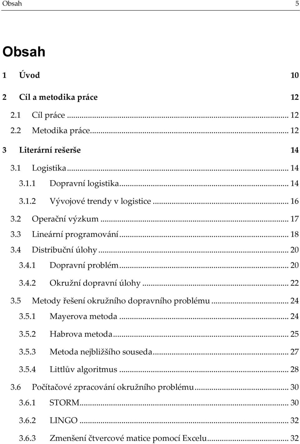 5 Metody řešení okružního dopravního problému... 24 3.5.1 Mayerova metoda... 24 3.5.2 Habrova metoda... 25 3.5.3 Metoda nejbližšího souseda... 27 3.5.4 Littlův algoritmus.