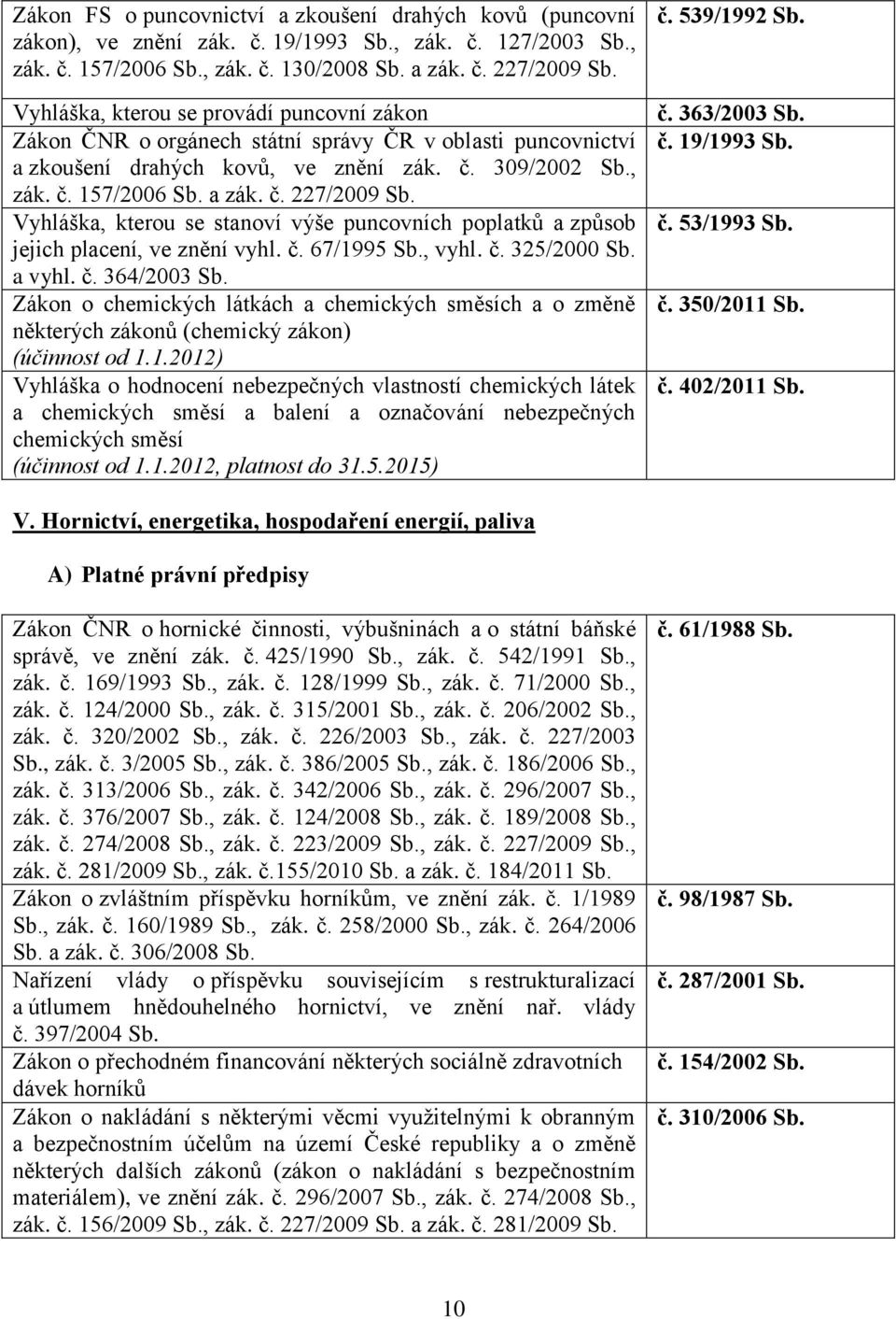 č. 309/2002, zák. č. 157/2006 a zák. č. 227/2009 Vyhláška, kterou se stanoví výše puncovních poplatků a způsob jejich placení, ve znění vyhl. č. 67/1995, vyhl. č. 325/2000 a vyhl. č. 364/2003 Zákon o chemických látkách a chemických směsích a o změně některých zákonů (chemický zákon) (účinnost od 1.