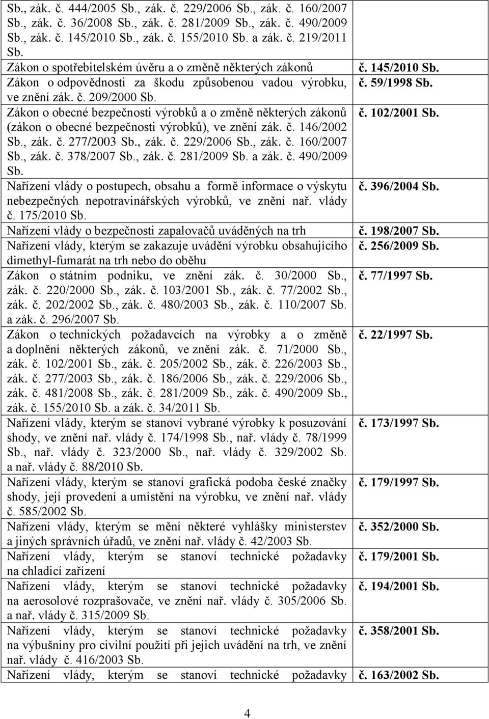 č. 281/2009 a zák. č. 490/2009 Nařízení vlády o postupech, obsahu a formě informace o výskytu nebezpečných nepotravinářských výrobků, ve znění nař. vlády č.