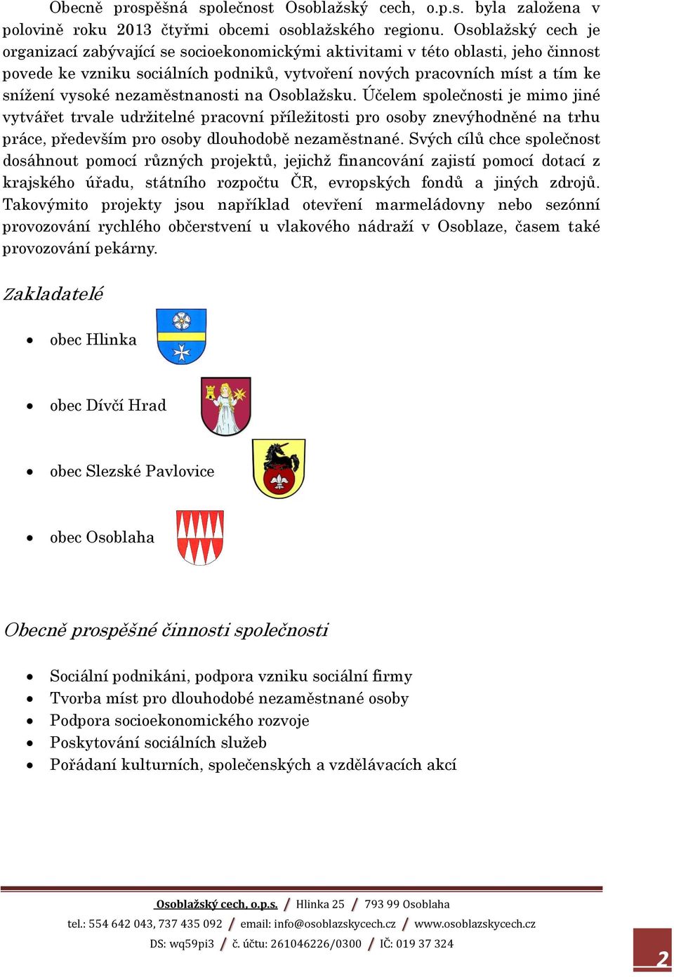 nezaměstnanosti na Osoblažsku. Účelem společnosti je mimo jiné vytvářet trvale udržitelné pracovní příležitosti pro osoby znevýhodněné na trhu práce, především pro osoby dlouhodobě nezaměstnané.